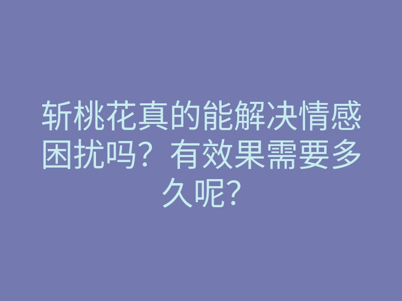 斩桃花真的能解决情感困扰吗?有效果需要多久呢?
