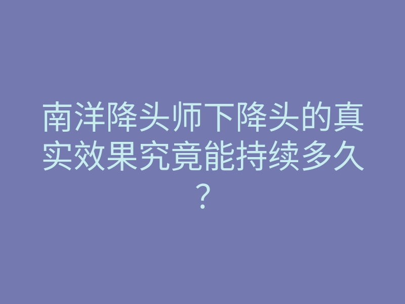 南洋降头师下降头的真实效果究竟能持续多久?