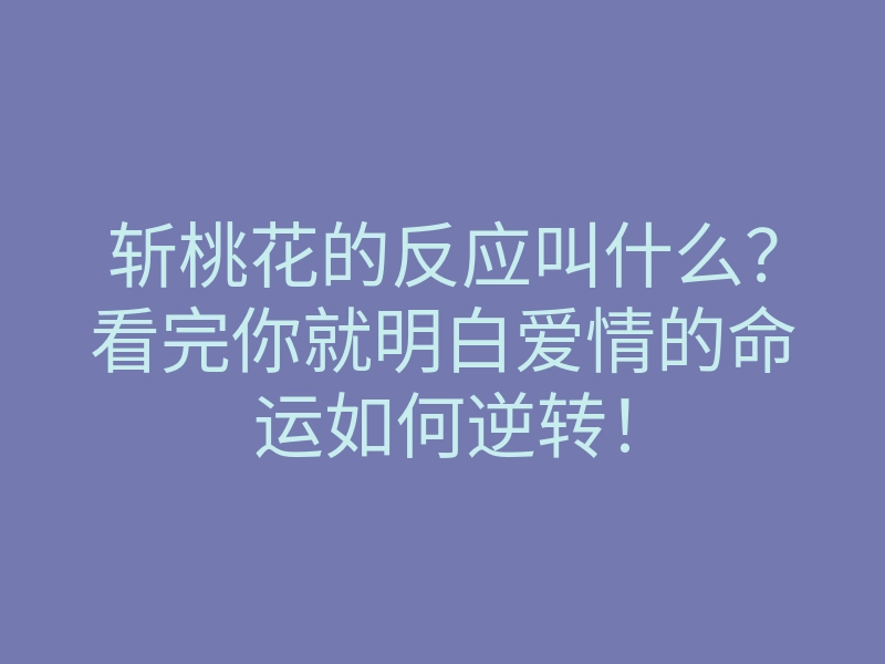 斩桃花的反应叫什么?看完你就明白爱情的命运如何逆转!