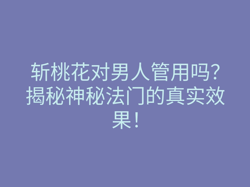 斩桃花对男人管用吗?揭秘神秘法门的真实效果!
