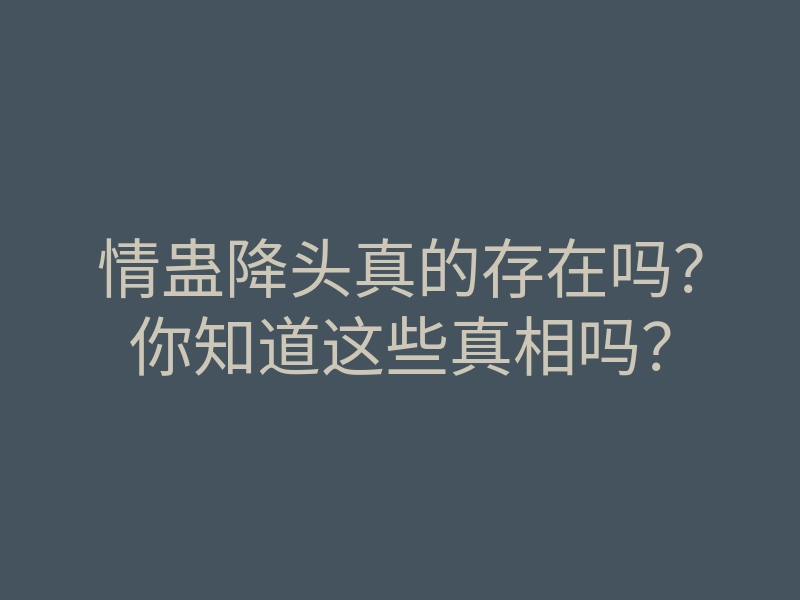 情蛊降头真的存在吗?你知道这些真相吗?