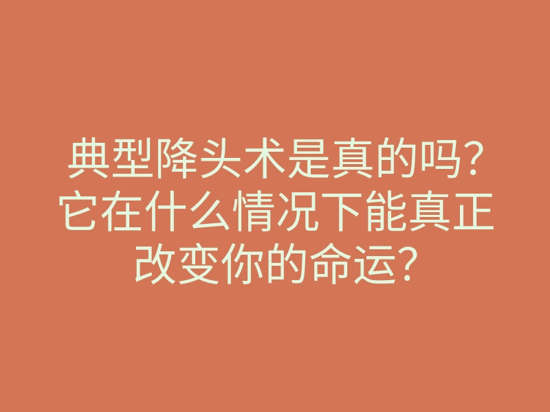 典型降头术是真的吗?它在什么情况下能真正改变你的命运?