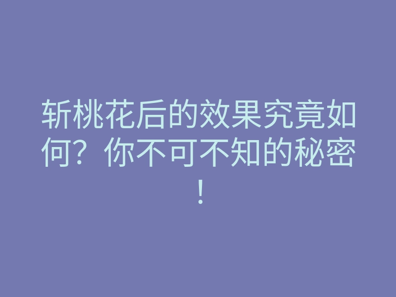 斩桃花后的效果究竟如何?你不可不知的秘密!