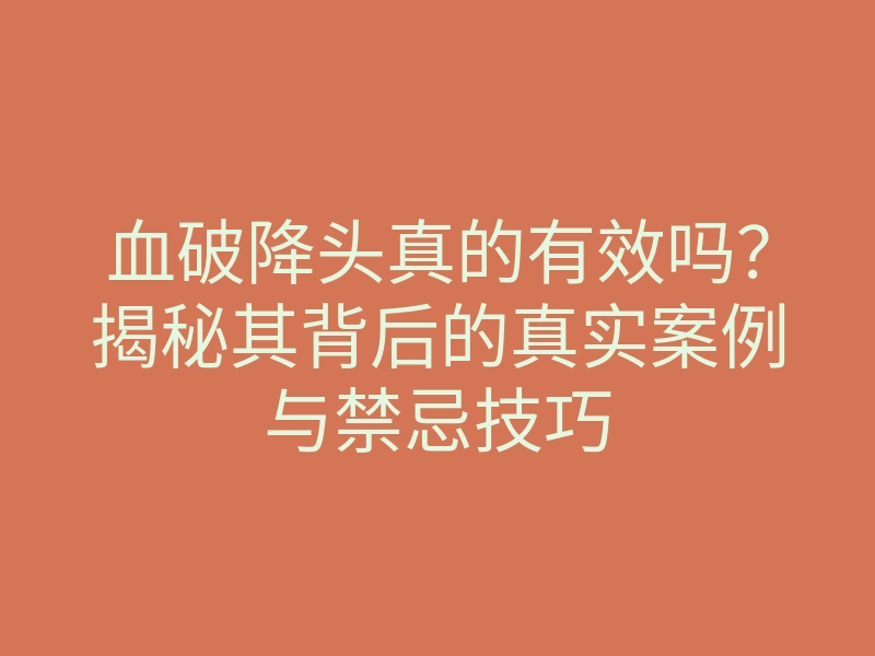 血破降头真的有效吗?揭秘其背后的真实案例与禁忌技巧