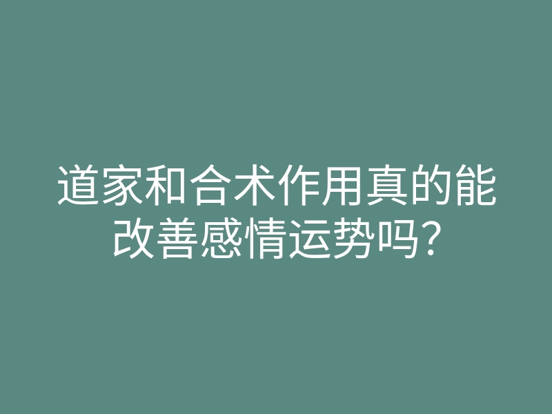 道家和合术作用真的能改善感情运势吗?