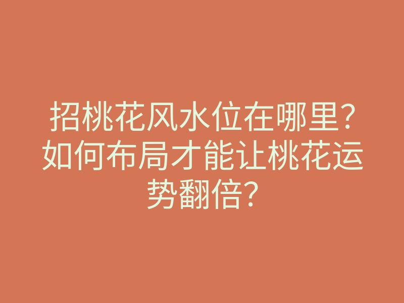招桃花风水位在哪里?如何布局才能让桃花运势翻倍?