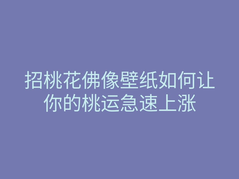 招桃花佛像壁纸如何让你的桃运急速上涨