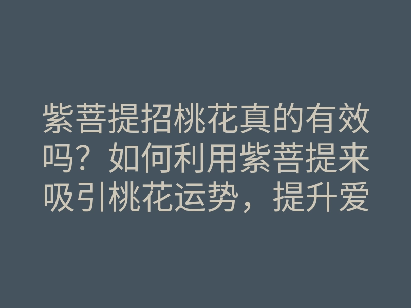 紫菩提招桃花真的有效吗?如何利用紫菩提来吸引桃花运势,提升爱情运道