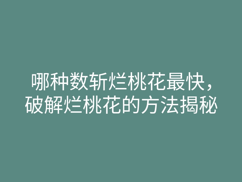 哪种数斩烂桃花最快,破解烂桃花的方法揭秘
