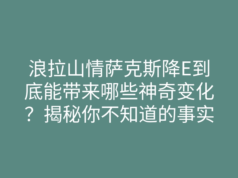 浪拉山情萨克斯降E到底能带来哪些神奇变化?揭秘你不知道的事实!