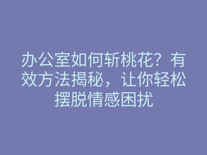 办公室如何斩桃花?有效方法揭秘,让你轻松摆脱情感困扰