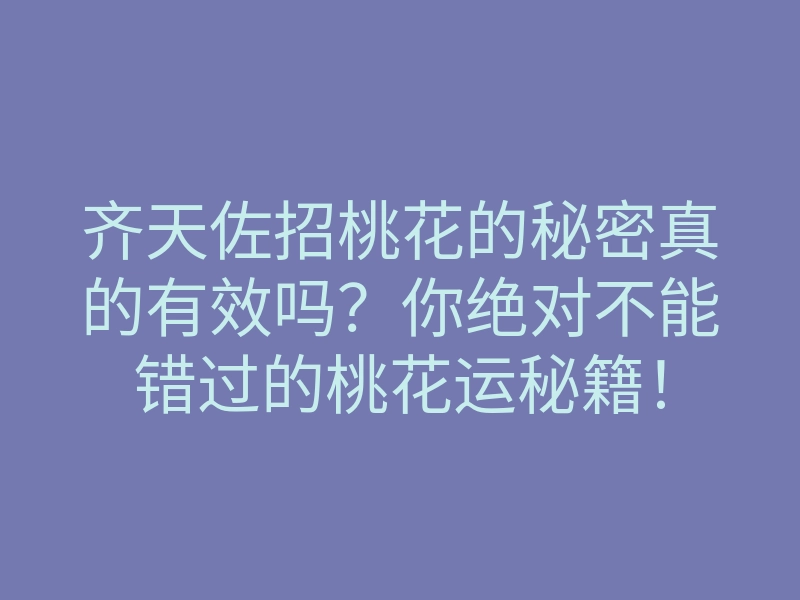 齐天佐招桃花的秘密真的有效吗？你绝对不能错过的桃花运秘籍！