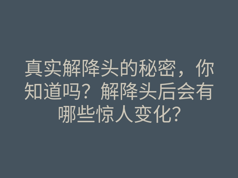 真实解降头的秘密,你知道吗?解降头后会有哪些惊人变化?