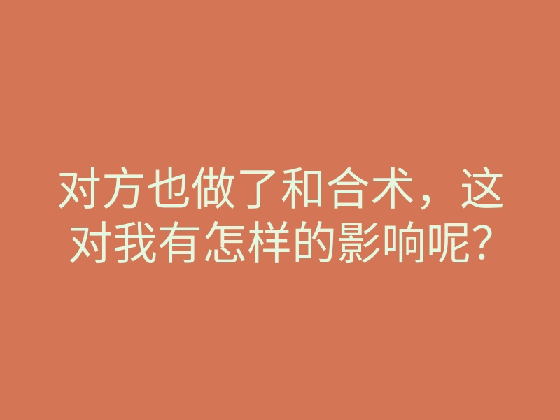 对方也做了和合术,这对我有怎样的影响呢?