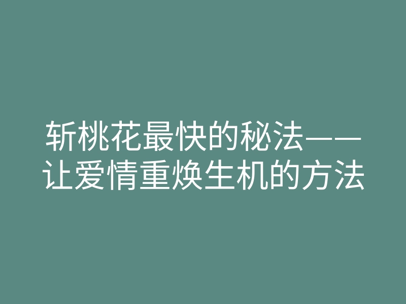 斩桃花最快的秘法——让爱情重焕生机的方法