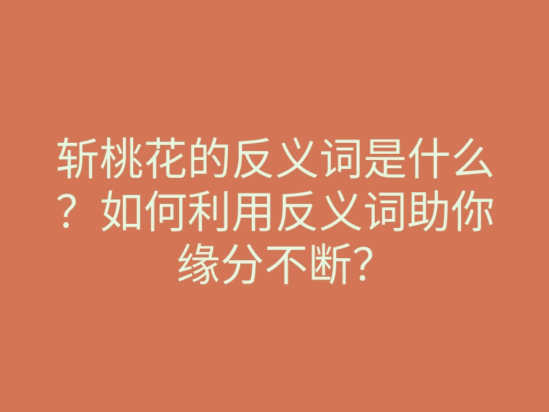 斩桃花的反义词是什么?如何利用反义词助你缘分不断?
