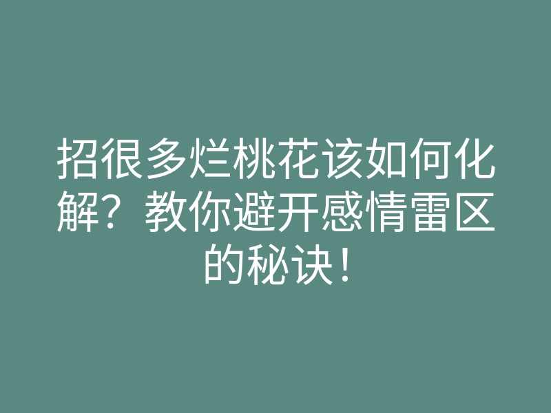 招很多烂桃花该如何化解?教你避开感情雷区的秘诀!