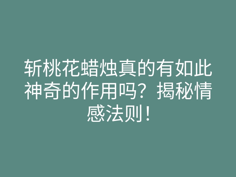 斩桃花蜡烛真的有如此神奇的作用吗?揭秘情感法则!