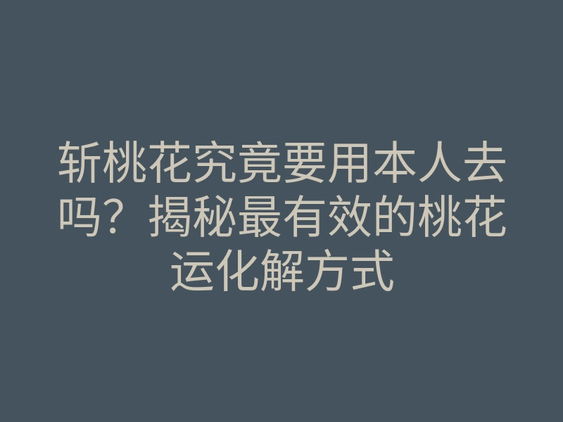 斩桃花究竟要用本人去吗?揭秘最有效的桃花运化解方式