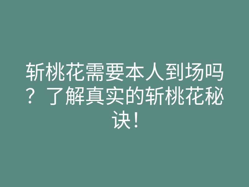 斩桃花需要本人到场吗?了解真实的斩桃花秘诀!