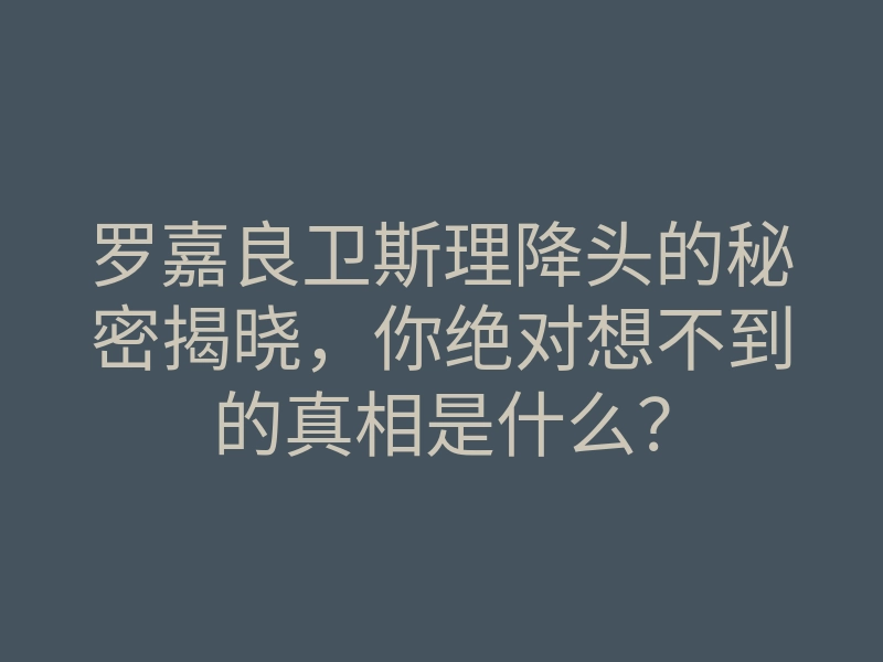 罗嘉良卫斯理降头的秘密揭晓,你绝对想不到的真相是什么?
