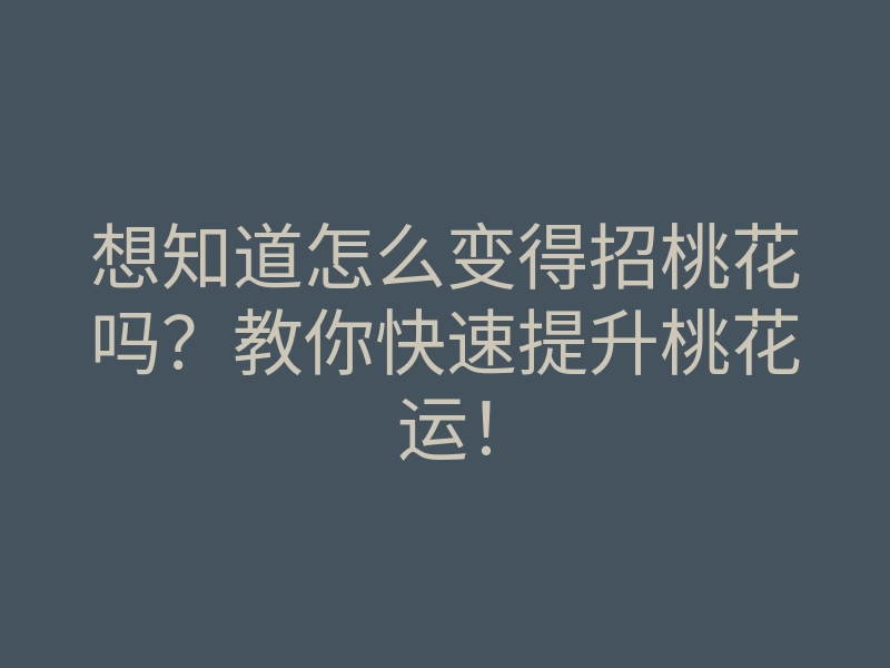 想知道怎么变得招桃花吗?教你快速提升桃花运!