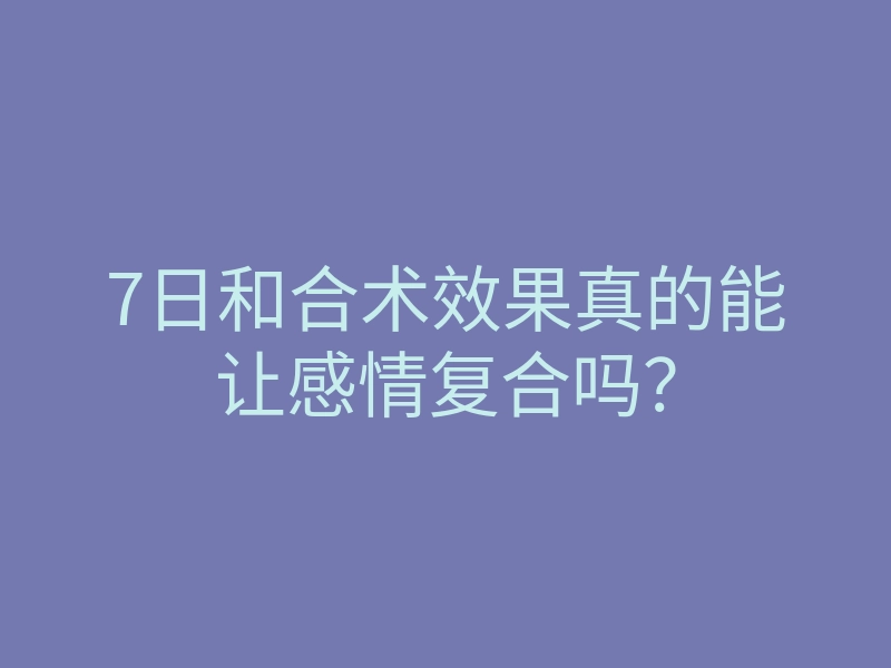 7日和合术效果真的能让感情复合吗?
