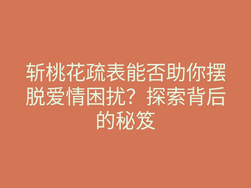 斩桃花疏表能否助你摆脱爱情困扰?探索背后的秘笈