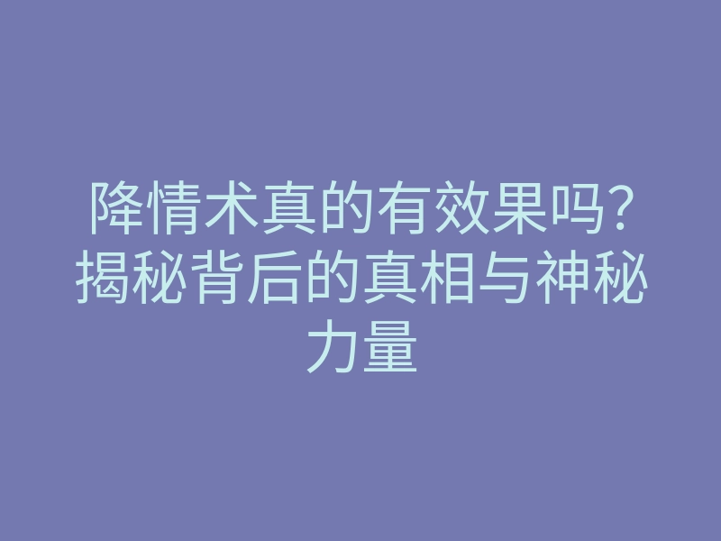 降情术真的有效果吗?揭秘背后的真相与神秘力量