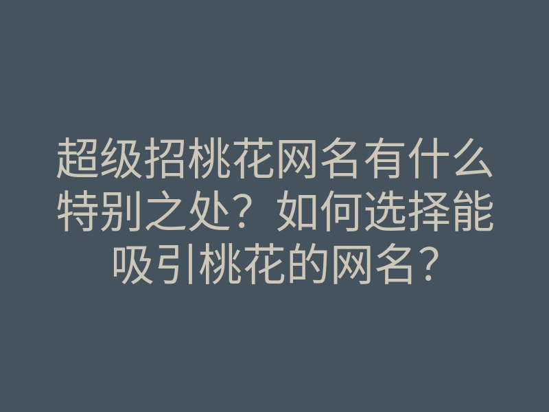 超级招桃花网名有什么特别之处?如何选择能吸引桃花的网名?