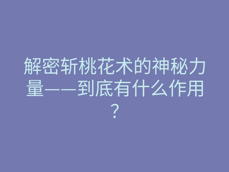 解密斩桃花术的神秘力量——到底有什么作用？