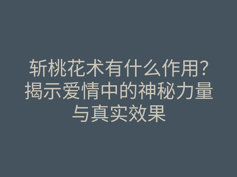 斩桃花术有什么作用?揭示爱情中的神秘力量与真实效果