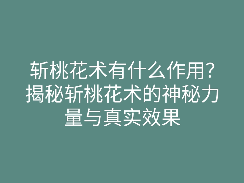 斩桃花术有什么作用?揭秘斩桃花术的神秘力量与真实效果