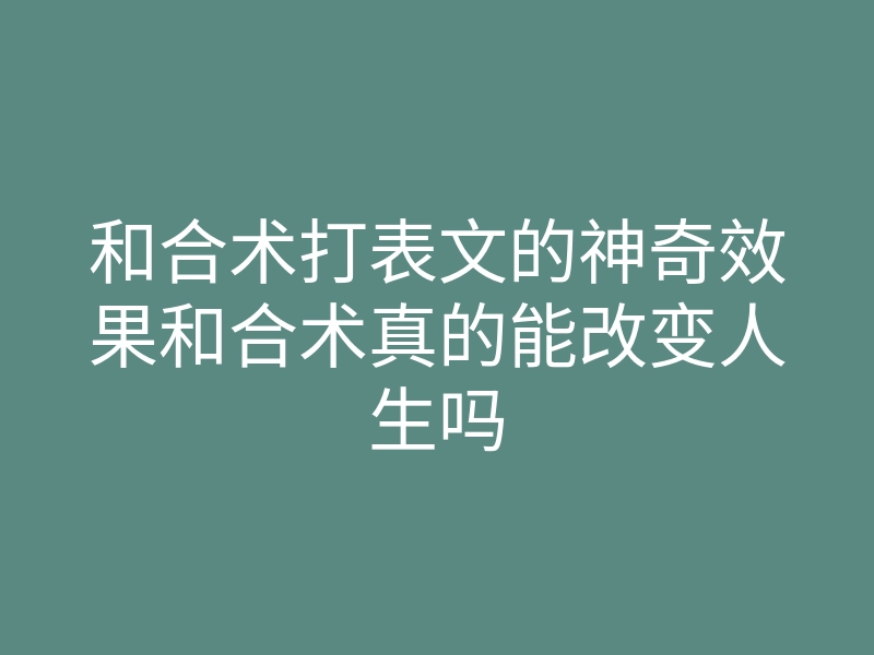 和合术打表文的神奇效果和合术真的能改变人生吗