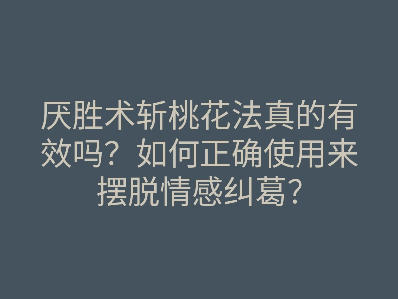 厌胜术斩桃花法真的有效吗？如何正确使用来摆脱情感纠葛？