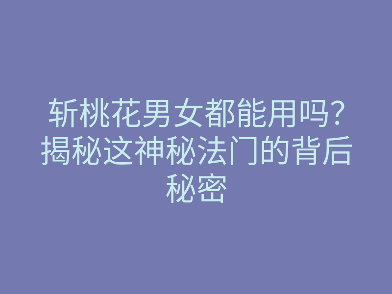 斩桃花男女都能用吗?揭秘这神秘法门的背后秘密