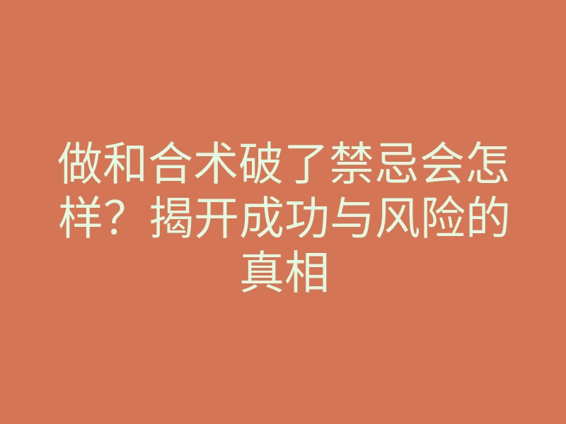 做和合术破了禁忌会怎样?揭开成功与风险的真相