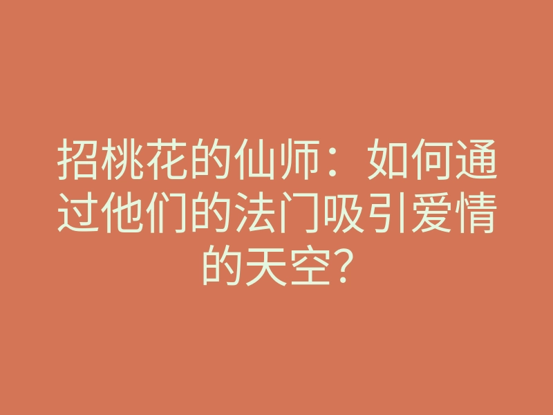 招桃花的仙师:如何通过他们的法门吸引爱情的天空?