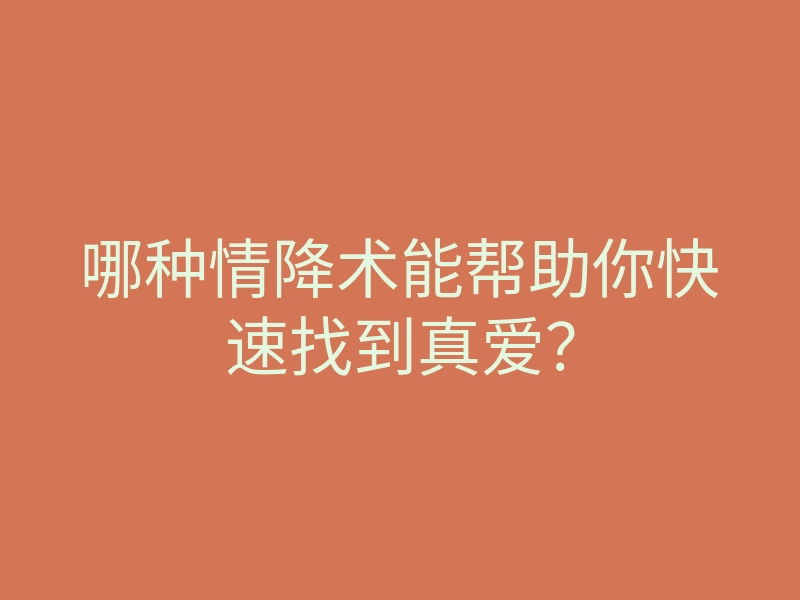 哪种情降术能帮助你快速找到真爱?