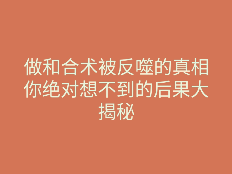 做和合术被反噬的真相你绝对想不到的后果大揭秘