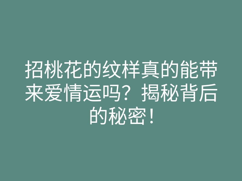 招桃花的纹样真的能带来爱情运吗?揭秘背后的秘密!