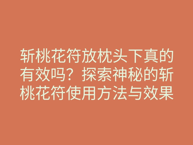 斩桃花符放枕头下真的有效吗?探索神秘的斩桃花符使用方法与效果