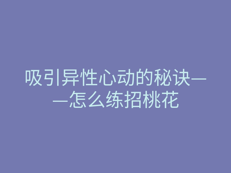 吸引异性心动的秘诀——怎么练招桃花