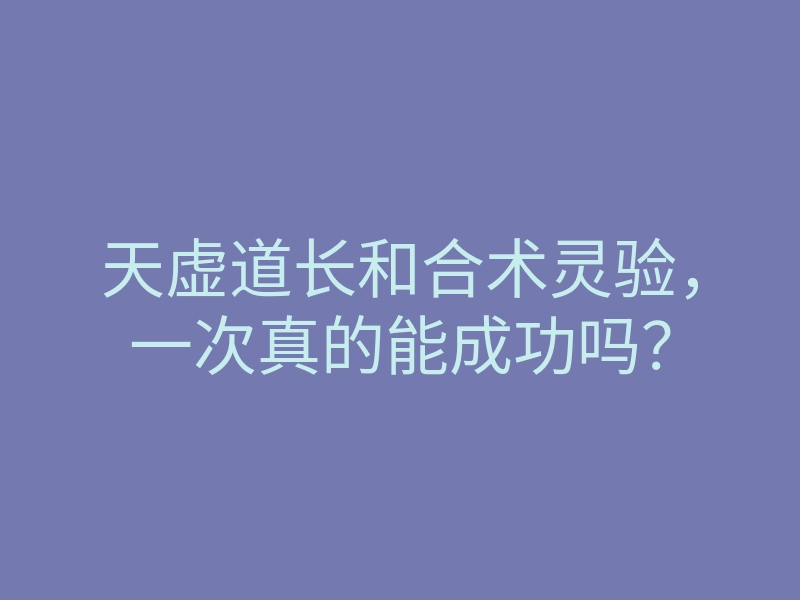 天虚道长和合术灵验,一次真的能成功吗?