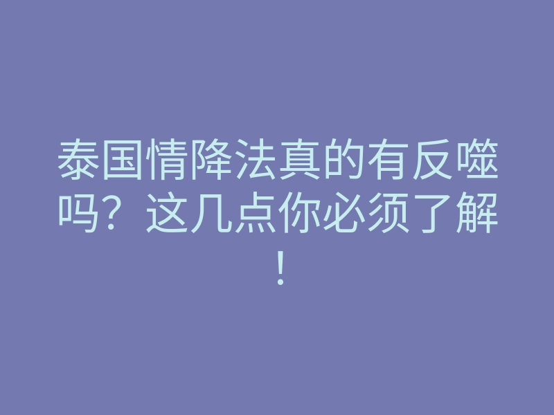 泰国情降法真的有反噬吗?这几点你必须了解!