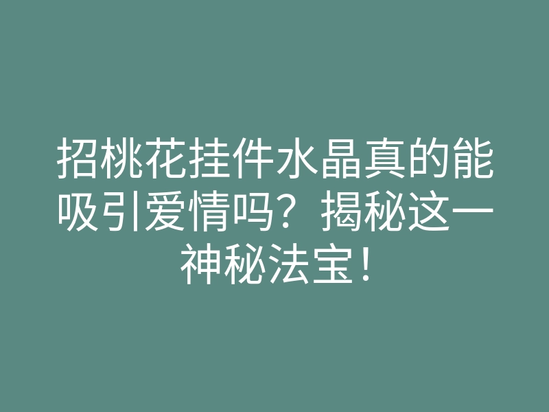 招桃花挂件水晶真的能吸引爱情吗?揭秘这一神秘法宝!