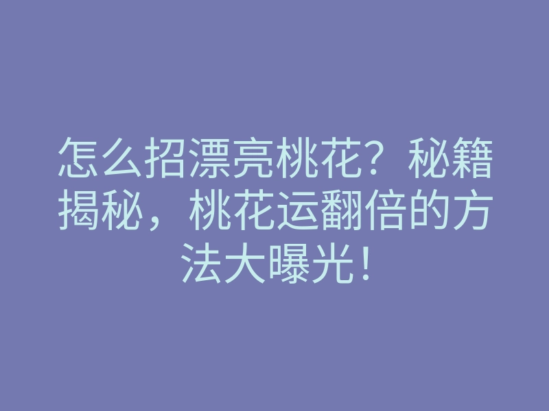 怎么招漂亮桃花?秘籍揭秘,桃花运翻倍的方法大曝光!