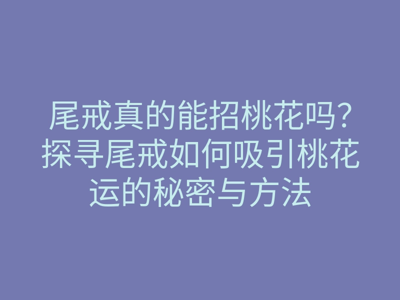 尾戒真的能招桃花吗?探寻尾戒如何吸引桃花运的秘密与方法
