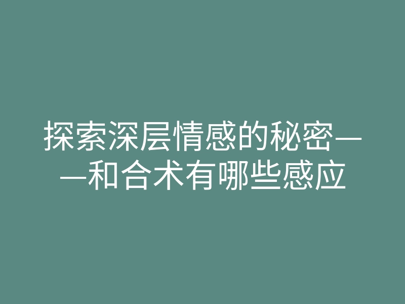 探索深层情感的秘密——和合术有哪些感应