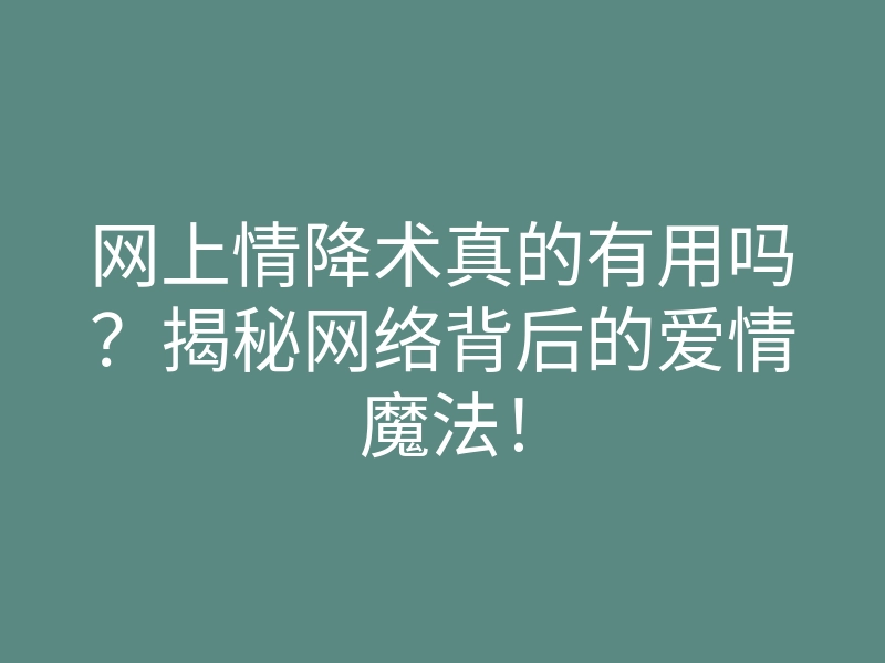 网上情降术真的有用吗？揭秘网络背后的爱情魔法！